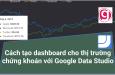 Các tạo dashboard cho thị trường chứng khoán với Google Data Studio